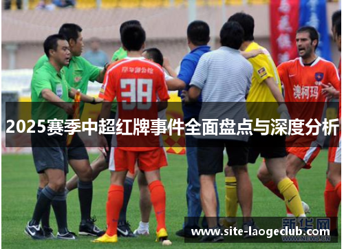 2025赛季中超红牌事件全面盘点与深度分析