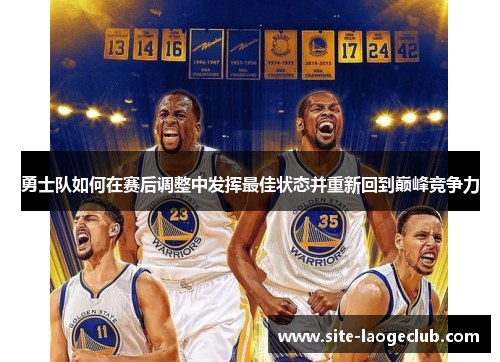勇士队如何在赛后调整中发挥最佳状态并重新回到巅峰竞争力