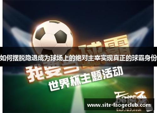 如何摆脱隐退成为球场上的绝对主宰实现真正的球霸身份