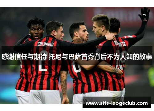 感谢信任与期待 托尼与巴萨首秀背后不为人知的故事