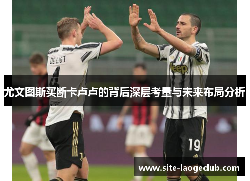 尤文图斯买断卡卢卢的背后深层考量与未来布局分析