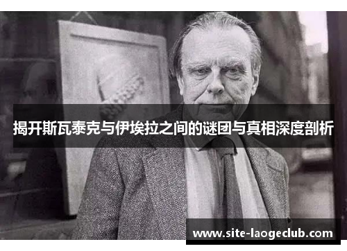 揭开斯瓦泰克与伊埃拉之间的谜团与真相深度剖析