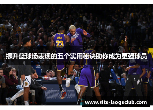 提升篮球场表现的五个实用秘诀助你成为更强球员
