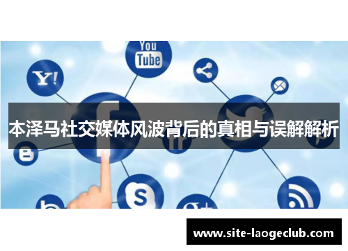 本泽马社交媒体风波背后的真相与误解解析