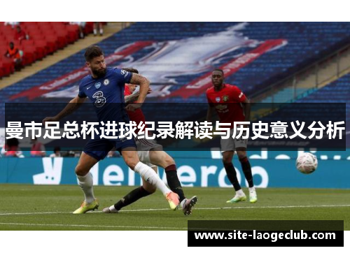 曼市足总杯进球纪录解读与历史意义分析