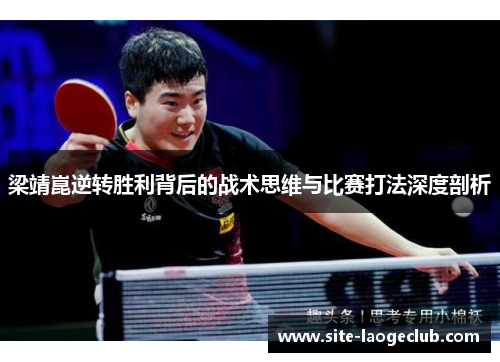 梁靖崑逆转胜利背后的战术思维与比赛打法深度剖析