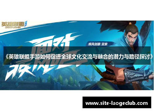 《英雄联盟手游如何促进全球文化交流与融合的潜力与路径探讨》