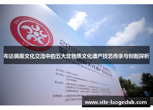 布达佩斯文化交流中的五大非物质文化遗产技艺传承与创新探析