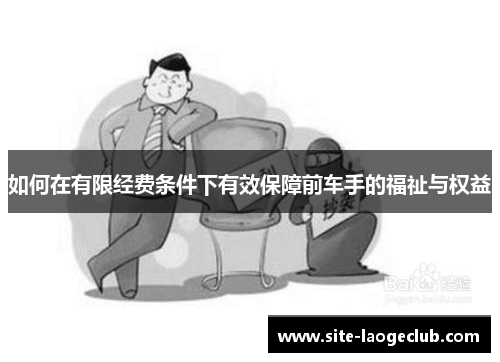 如何在有限经费条件下有效保障前车手的福祉与权益