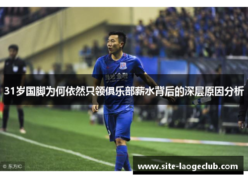 31岁国脚为何依然只领俱乐部薪水背后的深层原因分析
