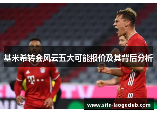 基米希转会风云五大可能报价及其背后分析