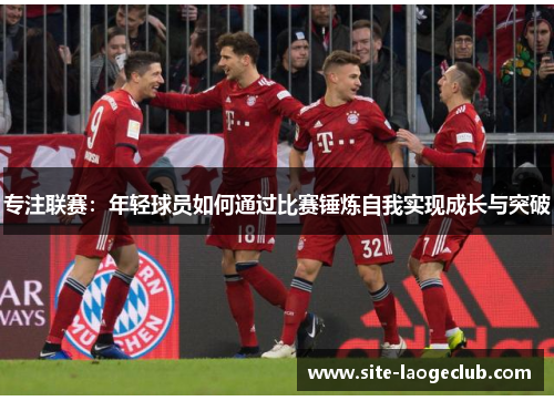 专注联赛：年轻球员如何通过比赛锤炼自我实现成长与突破