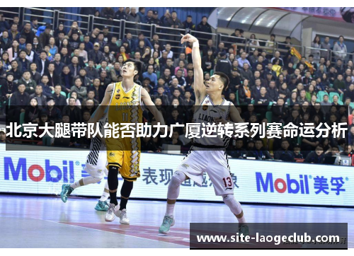 北京大腿带队能否助力广厦逆转系列赛命运分析