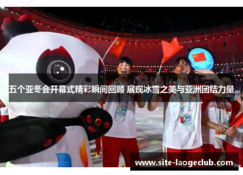五个亚冬会开幕式精彩瞬间回顾 展现冰雪之美与亚洲团结力量