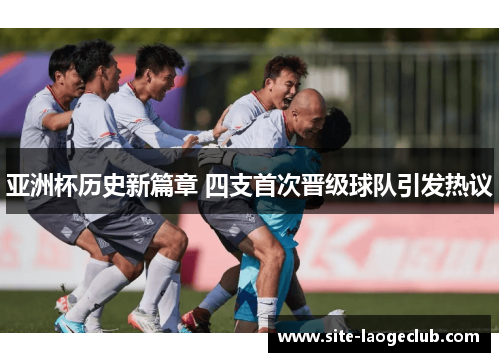 亚洲杯历史新篇章 四支首次晋级球队引发热议