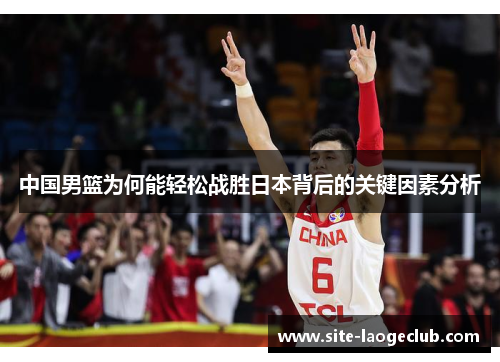 中国男篮为何能轻松战胜日本背后的关键因素分析