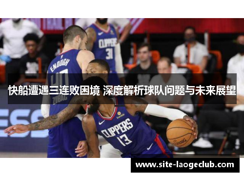 快船遭遇三连败困境 深度解析球队问题与未来展望