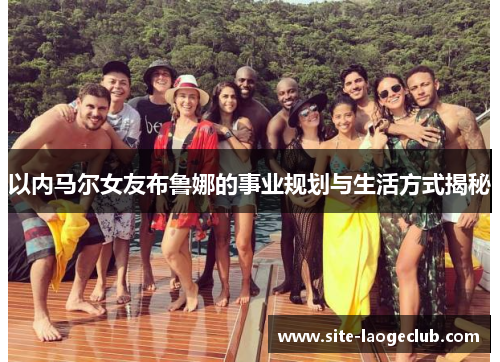 以内马尔女友布鲁娜的事业规划与生活方式揭秘