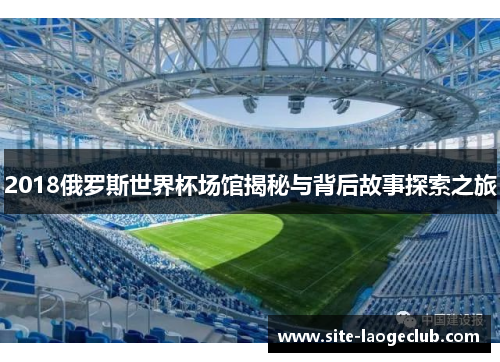 2018俄罗斯世界杯场馆揭秘与背后故事探索之旅