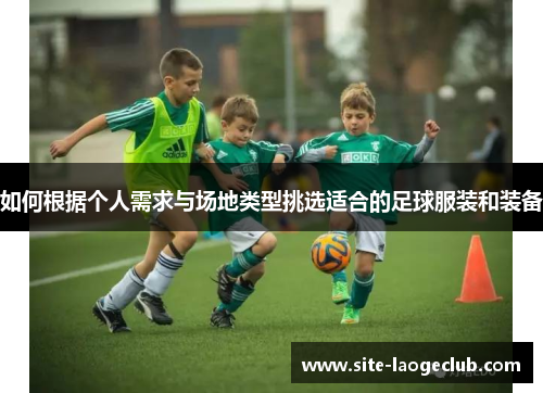 如何根据个人需求与场地类型挑选适合的足球服装和装备