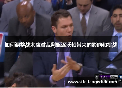 如何调整战术应对裁判驱逐沃顿带来的影响和挑战
