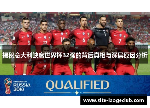 揭秘意大利缺席世界杯32强的背后真相与深层原因分析