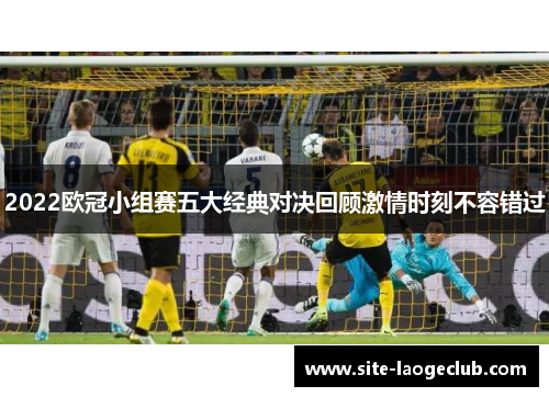 2022欧冠小组赛五大经典对决回顾激情时刻不容错过