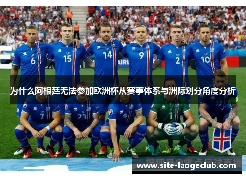 为什么阿根廷无法参加欧洲杯从赛事体系与洲际划分角度分析