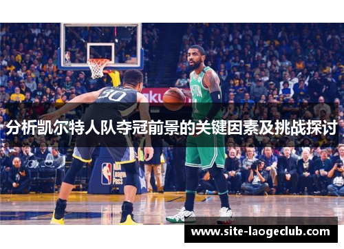 分析凯尔特人队夺冠前景的关键因素及挑战探讨