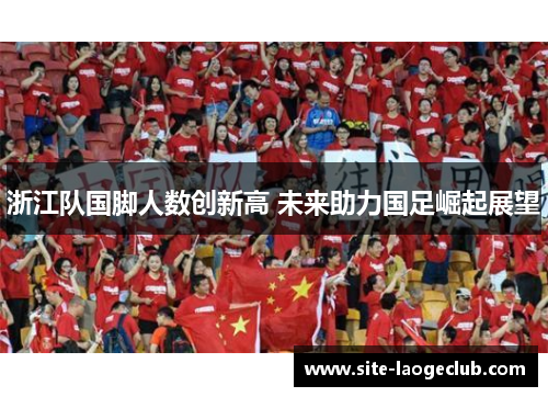 浙江队国脚人数创新高 未来助力国足崛起展望