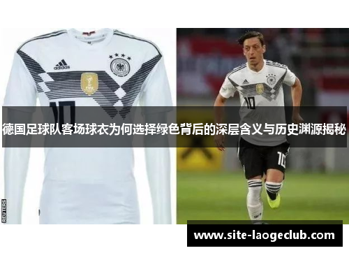 德国足球队客场球衣为何选择绿色背后的深层含义与历史渊源揭秘
