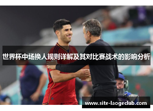 世界杯中场换人规则详解及其对比赛战术的影响分析