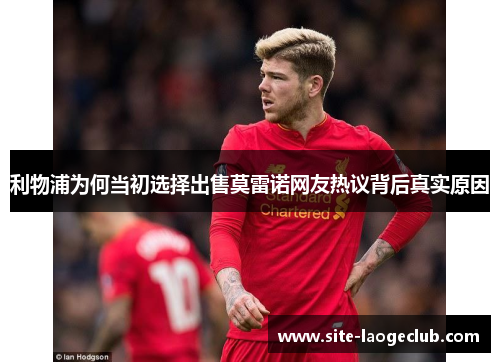 利物浦为何当初选择出售莫雷诺网友热议背后真实原因