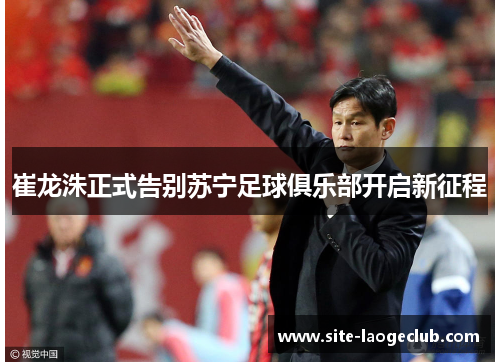 崔龙洙正式告别苏宁足球俱乐部开启新征程