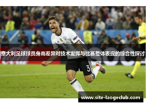 意大利足球球员身高差异对技术发挥与比赛整体表现的综合性探讨