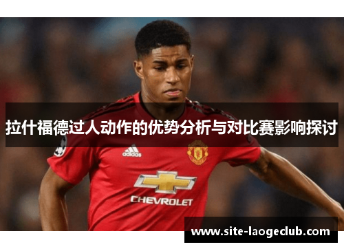 拉什福德过人动作的优势分析与对比赛影响探讨