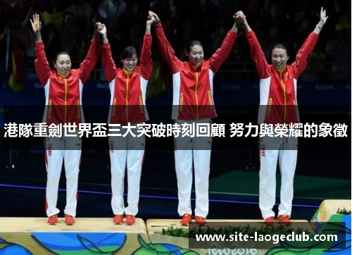 港隊重劍世界盃三大突破時刻回顧 努力與榮耀的象徵