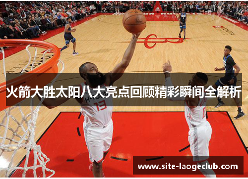 火箭大胜太阳八大亮点回顾精彩瞬间全解析