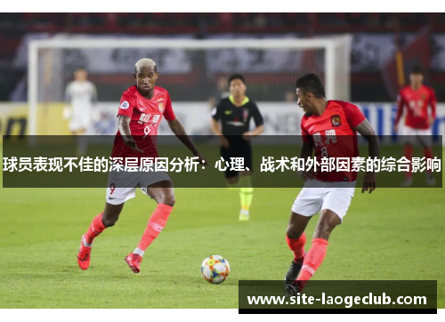 球员表现不佳的深层原因分析：心理、战术和外部因素的综合影响