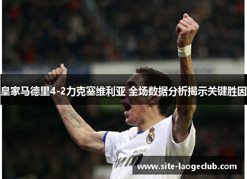 皇家马德里4-2力克塞维利亚 全场数据分析揭示关键胜因
