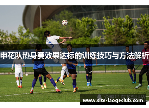 申花队热身赛效果达标的训练技巧与方法解析