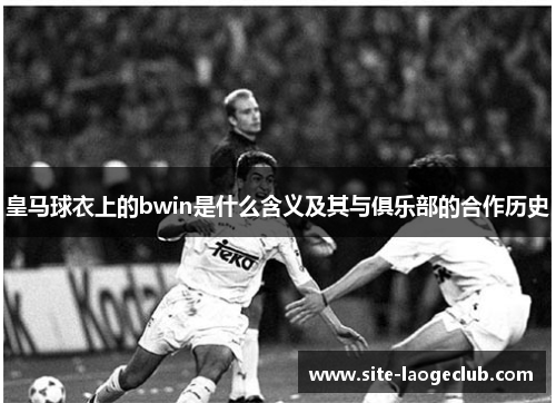 皇马球衣上的bwin是什么含义及其与俱乐部的合作历史