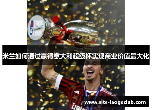 米兰如何通过赢得意大利超级杯实现商业价值最大化