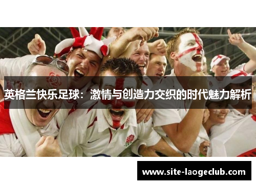 英格兰快乐足球：激情与创造力交织的时代魅力解析