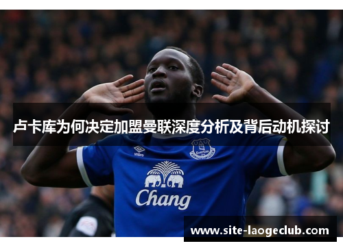 卢卡库为何决定加盟曼联深度分析及背后动机探讨