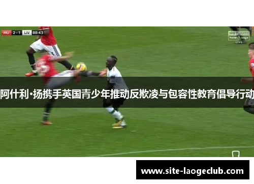 阿什利·扬携手英国青少年推动反欺凌与包容性教育倡导行动