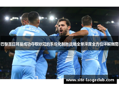 巴黎圣日耳曼成功夺取欧冠的系统化制胜战略全景深度全方位详解指南