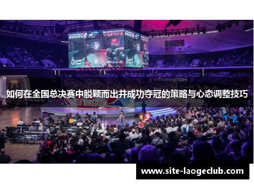如何在全国总决赛中脱颖而出并成功夺冠的策略与心态调整技巧