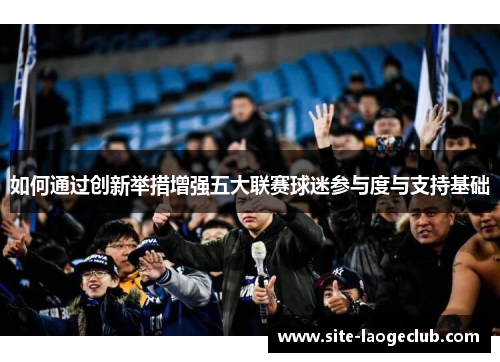 如何通过创新举措增强五大联赛球迷参与度与支持基础