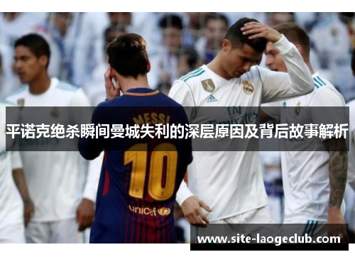 平诺克绝杀瞬间曼城失利的深层原因及背后故事解析 平诺克绝杀瞬间曼城失利的深层原因及背后故事解析